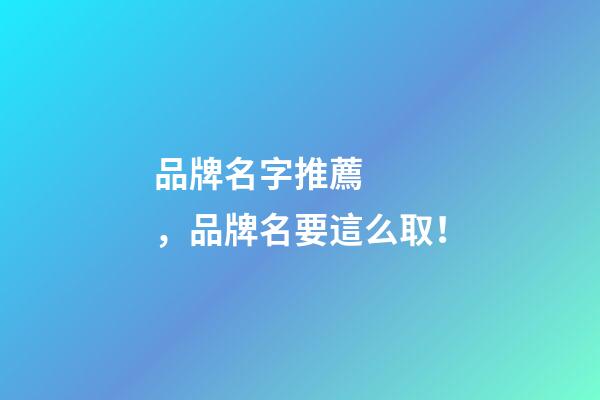 品牌名字推薦，品牌名要這么?。?>
							</a>
						</div>
						<div   id=
